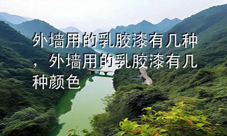 外墙用的乳胶漆有几种，外墙用的乳胶漆有几种颜色