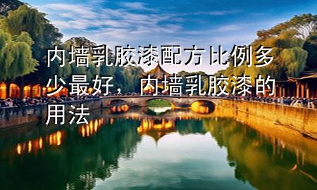 内墙乳胶漆配方比例多少最好，内墙乳胶漆的用法