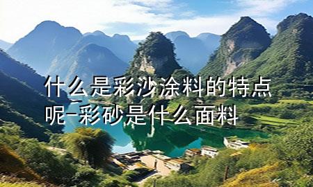 什么是彩沙涂料的特点呢-彩砂是什么面料
