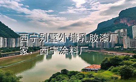 西宁别墅外墙乳胶漆厂家，西宁涂料厂