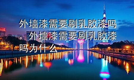 外墙漆需要刷乳胶漆吗，外墙漆需要刷乳胶漆吗为什么