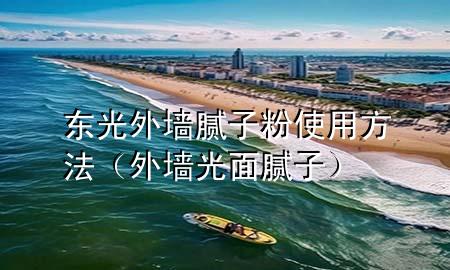 东光外墙腻子粉使用方法（外墙光面腻子）