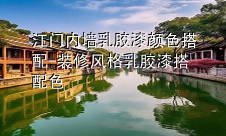 江门内墙乳胶漆颜色搭配-装修风格乳胶漆搭配色