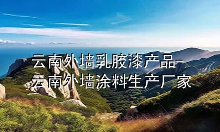 云南外墙乳胶漆产品-云南外墙涂料生产厂家