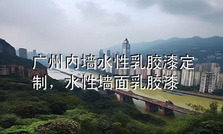 广州内墙水性乳胶漆定制，水性墙面乳胶漆
