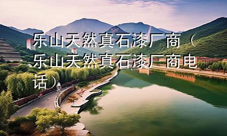 乐山天然真石漆厂商（乐山天然真石漆厂商电话）