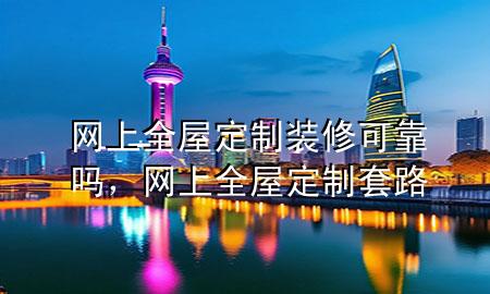 网上全屋定制装修可靠吗，网上全屋定制套路