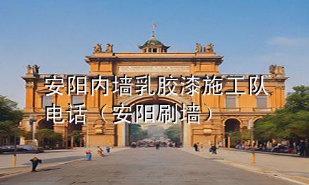 安阳内墙乳胶漆施工队电话（安阳刷墙）