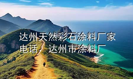 达州天然彩石涂料厂家电话，达州市涂料厂