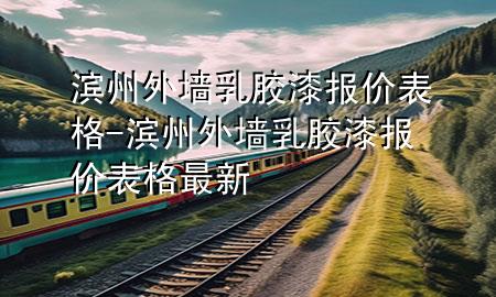 滨州外墙乳胶漆报价表格-滨州外墙乳胶漆报价表格最新
