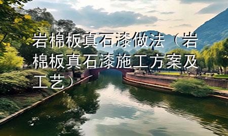 岩棉板真石漆做法（岩棉板真石漆施工方案及工艺）
