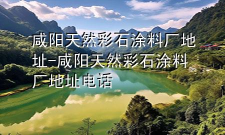 咸阳天然彩石涂料厂地址-咸阳天然彩石涂料厂地址电话