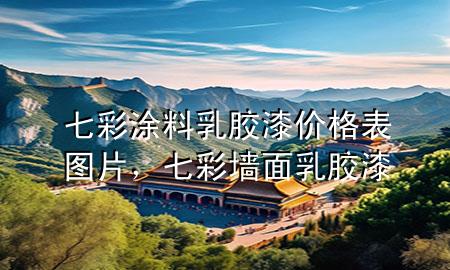 七彩涂料乳胶漆价格表图片，七彩墙面乳胶漆
