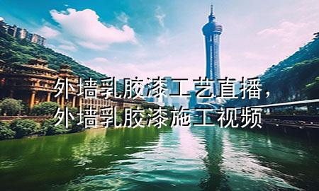 外墙乳胶漆工艺直播，外墙乳胶漆施工视频