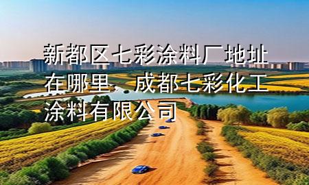 新都区七彩涂料厂地址在哪里，成都七彩化工涂料有限公司
