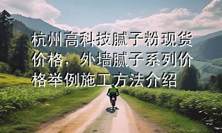 杭州高科技腻子粉现货价格，外墙腻子系列价格举例 施工方法介绍