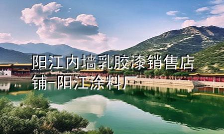 阳江内墙乳胶漆销售店铺-阳江涂料厂
