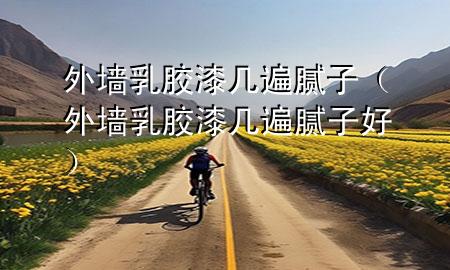 外墙乳胶漆几遍腻子（外墙乳胶漆几遍腻子好）