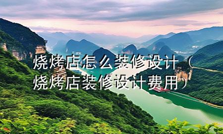烧烤店怎么装修设计（烧烤店装修设计费用）