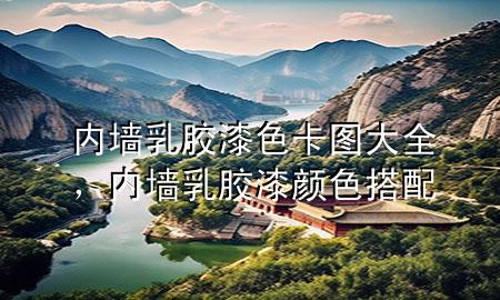 内墙乳胶漆色卡图大全，内墙乳胶漆颜色搭配