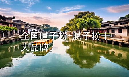 全国腻子粉-腻子粉十大品牌