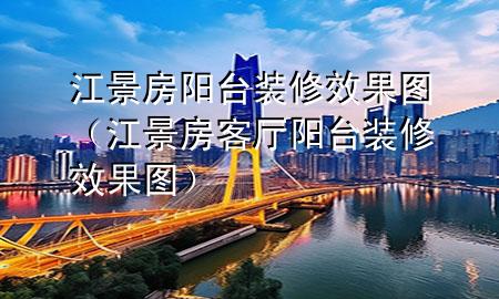 江景房阳台装修效果图（江景房客厅阳台装修效果图）