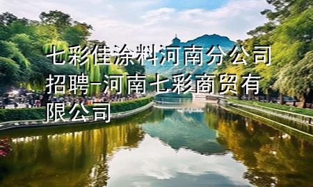 七彩佳涂料河南分公司招聘-河南七彩商贸有限公司