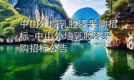 中山外墙乳胶漆采购招标-中山外墙乳胶漆采购招标公告