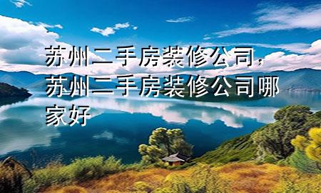 苏州二手房装修公司，苏州二手房装修公司哪家好