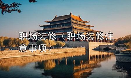 职场装修（职场装修注意事项）