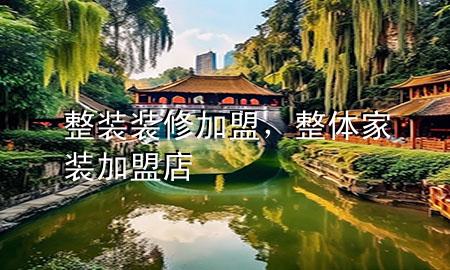 整装装修加盟，整体家装加盟店