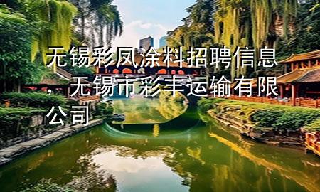 无锡彩凤涂料招聘信息，无锡市彩丰运输有限公司