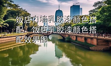 饭店内墙乳胶漆颜色搭配，饭店乳胶漆颜色搭配效果图