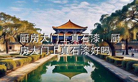 厨房大门上真石漆，厨房大门上真石漆好吗