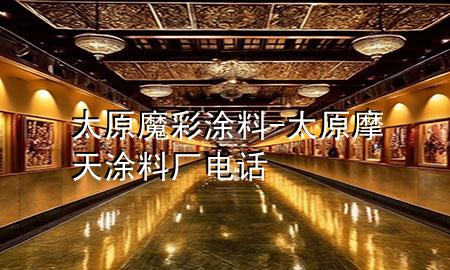 太原魔彩涂料-太原摩天涂料厂电话