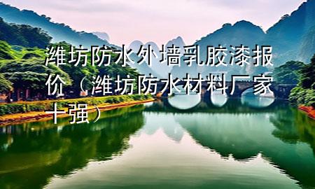 潍坊防水外墙乳胶漆报价（潍坊防水材料厂家十强）