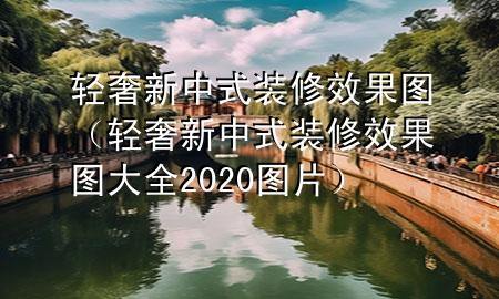 轻奢新中式装修效果图（轻奢新中式装修效果图大全2020图片）