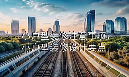 小户型装修注意事项，小户型装修设计要点