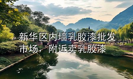 新华区内墙乳胶漆批发市场，附近卖乳胶漆
