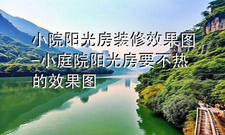 小院阳光房装修效果图-小庭院阳光房要不热的效果图