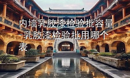 内墙乳胶漆检验批容量-乳胶漆检验批用哪个表