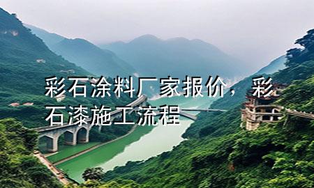 彩石涂料厂家报价，彩石漆施工流程