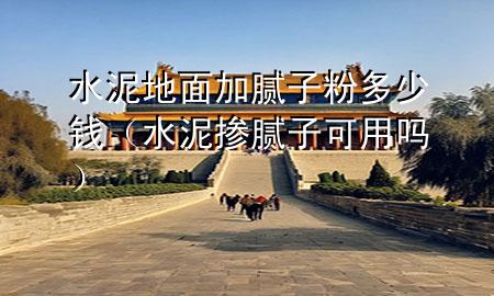 水泥地面加腻子粉多少钱（水泥掺腻子可用吗）
