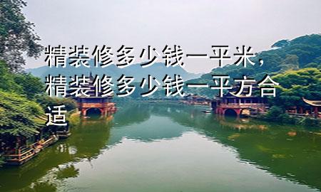 精装修多少钱一平米，精装修多少钱一平方合适
