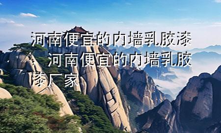 河南便宜的内墙乳胶漆，河南便宜的内墙乳胶漆厂家