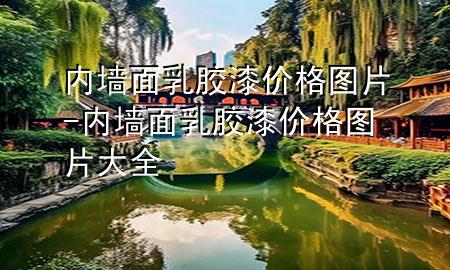 内墙面乳胶漆价格 图片-内墙面乳胶漆价格 图片大全
