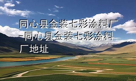 同心县金装七彩涂料厂-同心县金装七彩涂料厂地址