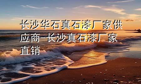 长沙华石真石漆厂家供应商-长沙真石漆厂家直销