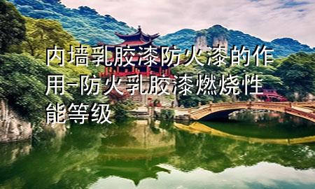 内墙乳胶漆防火漆的作用-防火乳胶漆燃烧性能等级