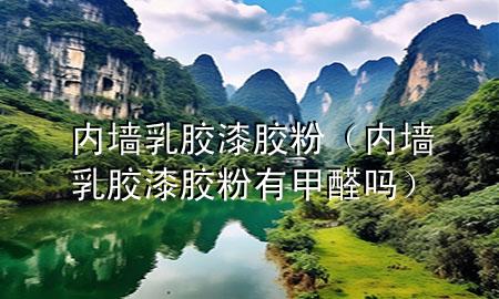 内墙乳胶漆胶粉（内墙乳胶漆胶粉有甲醛吗）